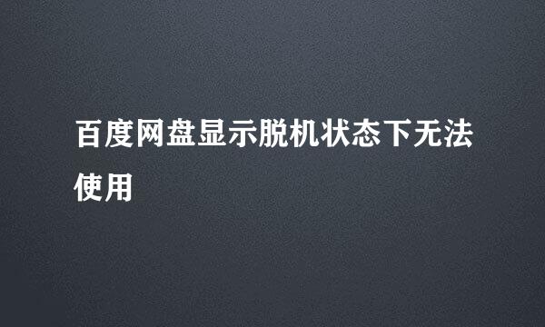 百度网盘显示脱机状态下无法使用
