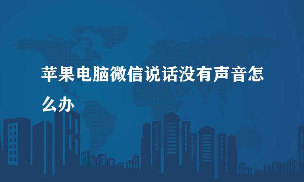 苹果电脑微信说话没有声音怎么办