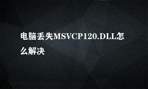 电脑丢失MSVCP120.DLL怎么解决