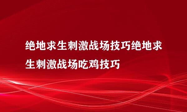 绝地求生刺激战场技巧绝地求生刺激战场吃鸡技巧