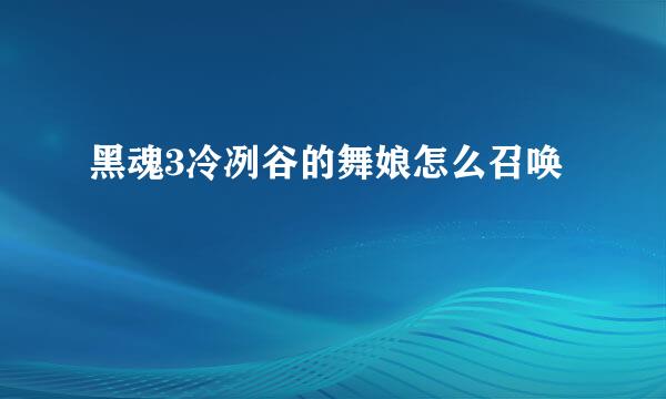黑魂3冷冽谷的舞娘怎么召唤