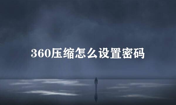 360压缩怎么设置密码