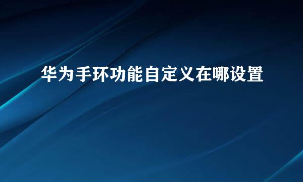 华为手环功能自定义在哪设置