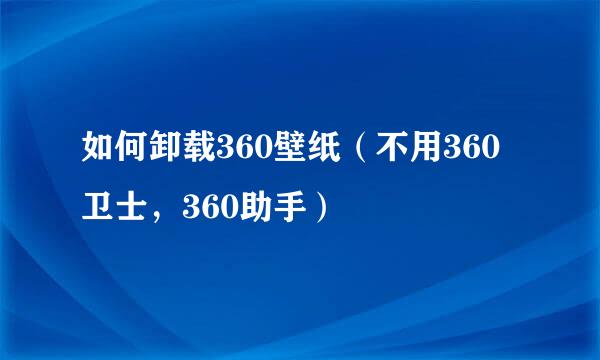如何卸载360壁纸（不用360卫士，360助手）