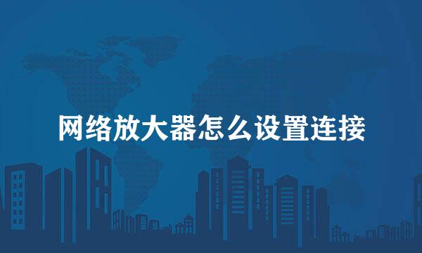 网络放大器怎么设置连接