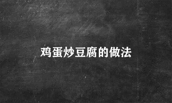 鸡蛋炒豆腐的做法