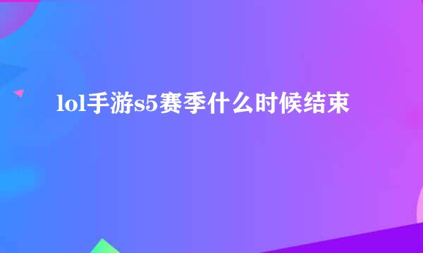 lol手游s5赛季什么时候结束