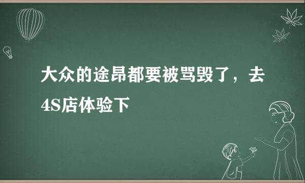 大众的途昂都要被骂毁了,去4S店体验下
