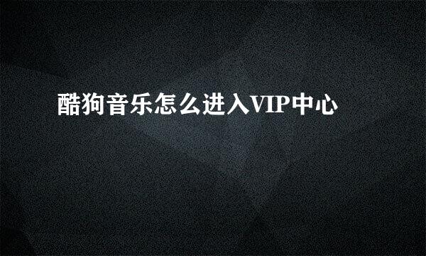 酷狗音乐怎么进入VIP中心