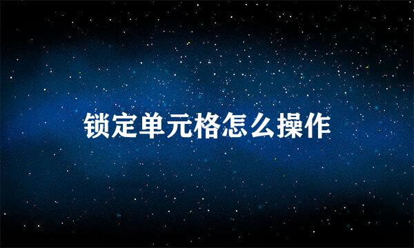锁定单元格怎么操作