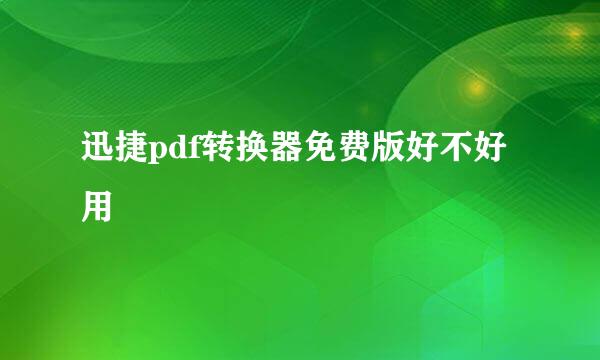 迅捷pdf转换器免费版好不好用
