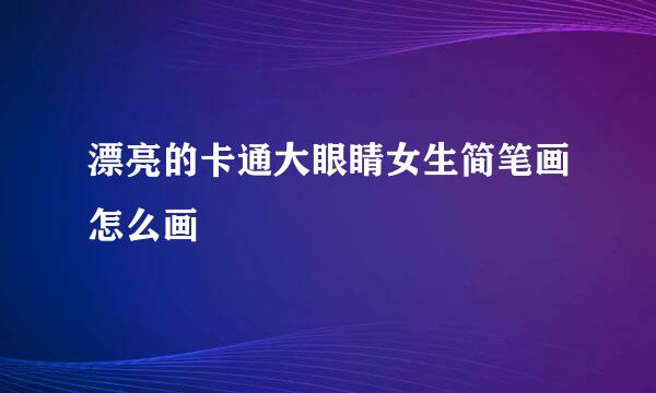漂亮的卡通大眼睛女生简笔画怎么画