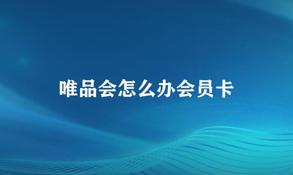 唯品会怎么办会员卡