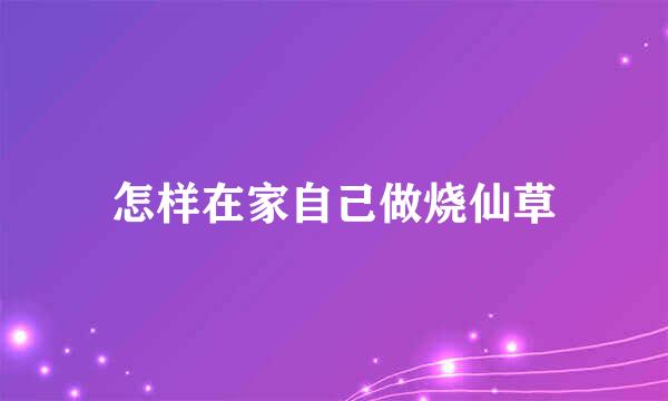 怎样在家自己做烧仙草