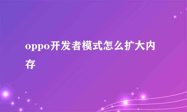 oppo开发者模式怎么扩大内存