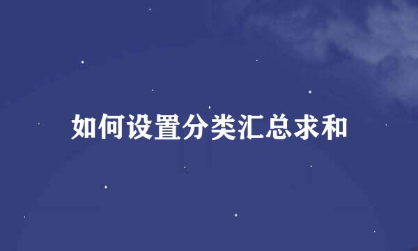 如何设置分类汇总求和