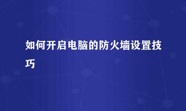 如何开启电脑的防火墙设置技巧