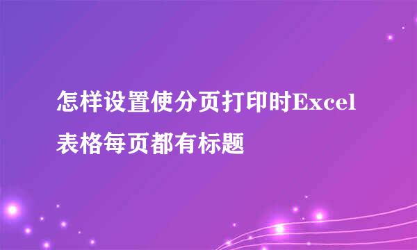 怎样设置使分页打印时Excel表格每页都有标题