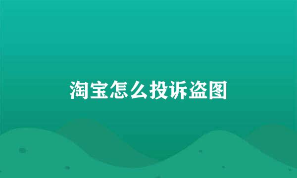 淘宝怎么投诉盗图