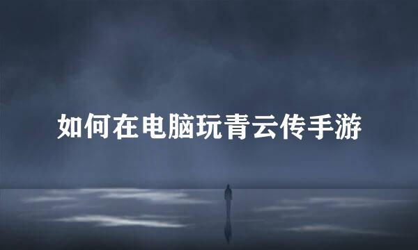 如何在电脑玩青云传手游