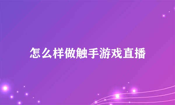 怎么样做触手游戏直播