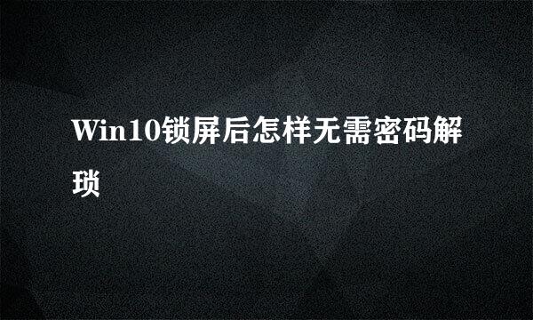 Win10锁屏后怎样无需密码解琐