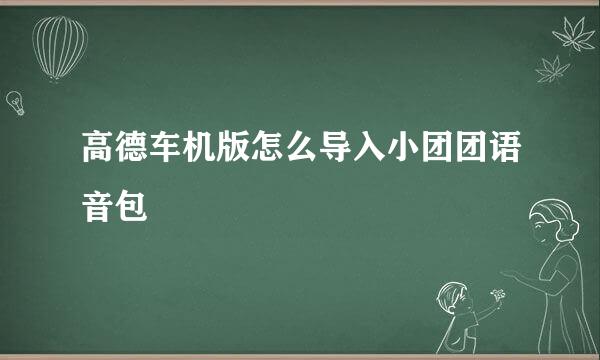 高德车机版怎么导入小团团语音包