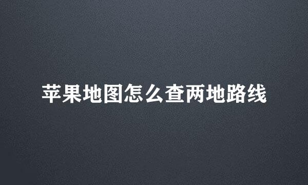 苹果地图怎么查两地路线