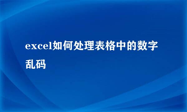 excel如何处理表格中的数字乱码