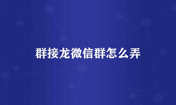 群接龙微信群怎么弄