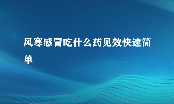风寒感冒吃什么药见效快速简单