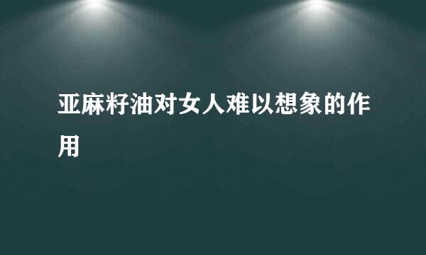 亚麻籽油对女人难以想象的作用