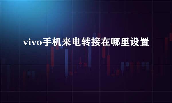 vivo手机来电转接在哪里设置