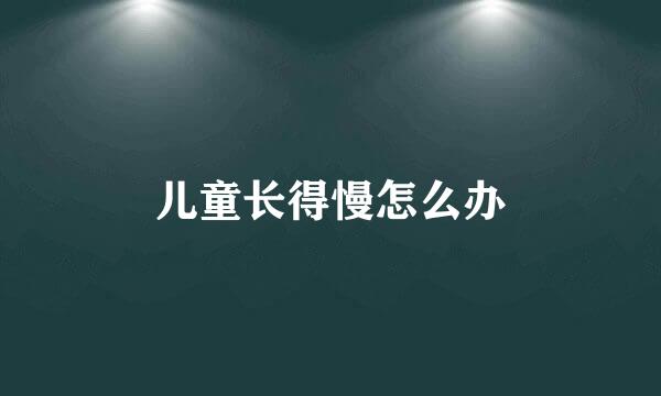 儿童长得慢怎么办