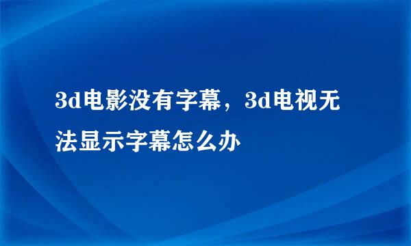 3d电影没有字幕，3d电视无法显示字幕怎么办
