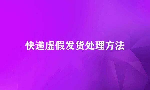 快递虚假发货处理方法
