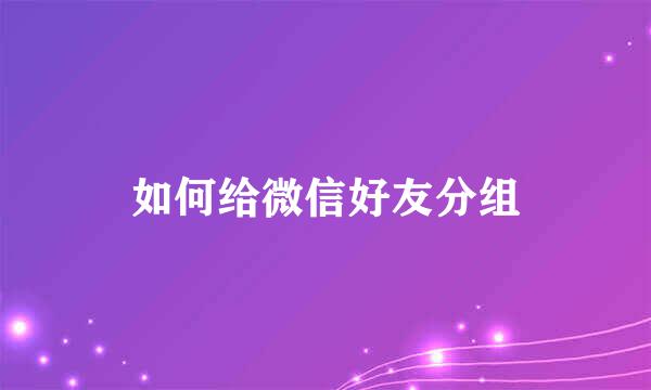 如何给微信好友分组