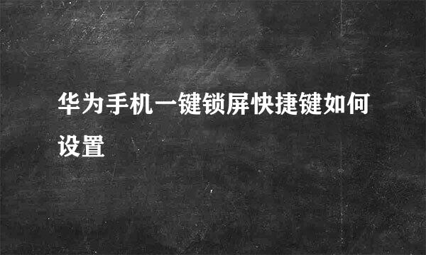 华为手机一键锁屏快捷键如何设置