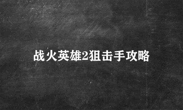 战火英雄2狙击手攻略
