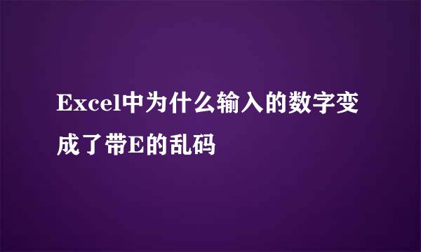Excel中为什么输入的数字变成了带E的乱码