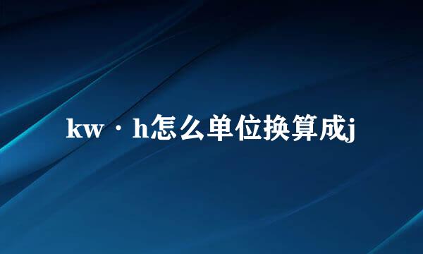 kw·h怎么单位换算成j