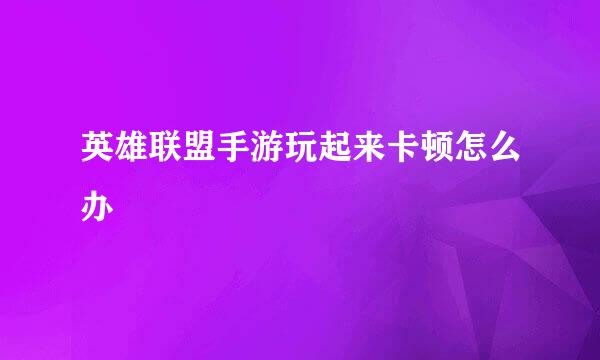 英雄联盟手游玩起来卡顿怎么办