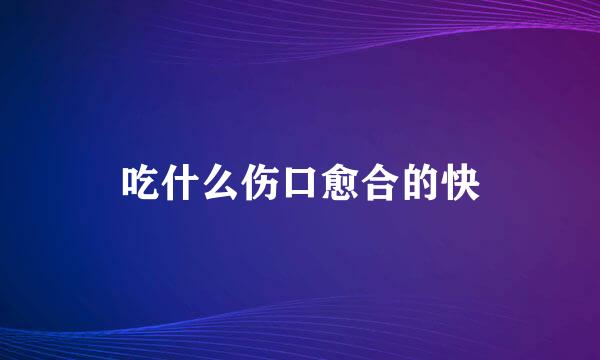 吃什么伤口愈合的快