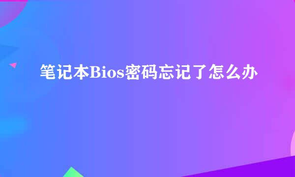 笔记本Bios密码忘记了怎么办