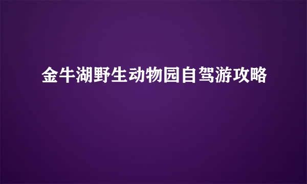 金牛湖野生动物园自驾游攻略