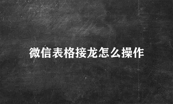 微信表格接龙怎么操作