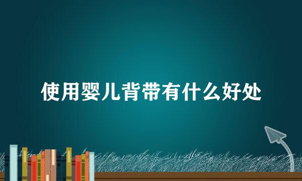 使用婴儿背带有什么好处