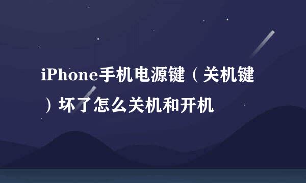 iPhone手机电源键（关机键）坏了怎么关机和开机