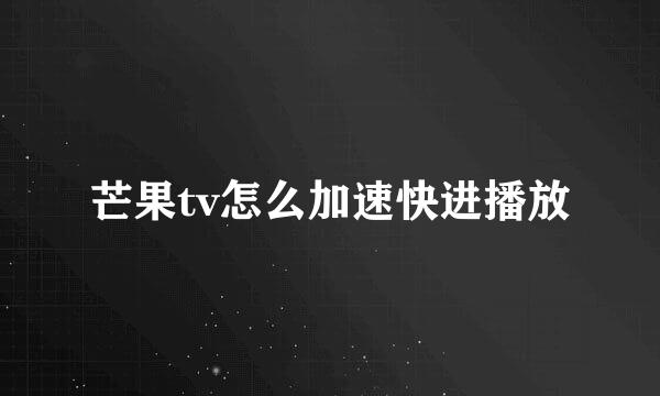 芒果tv怎么加速快进播放