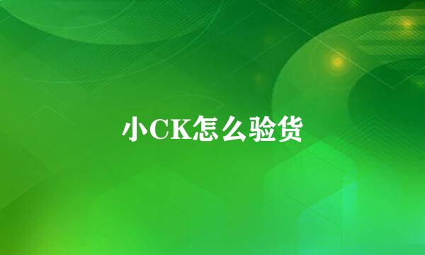 小CK怎么验货